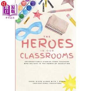 海外直订The Heroes in Our Classrooms: Unforgettable Stories from Teachers Who Believe in 《教室里的英雄:相信教育力