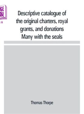 海外直订Descriptive catalogue of the original charters, royal grants, and donations Many 原始特许状、王室补助金和捐
