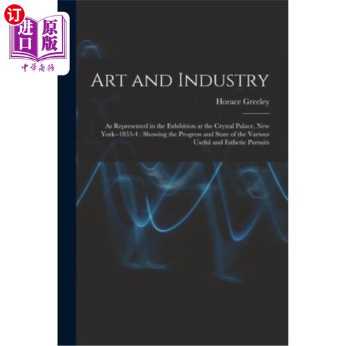 海外直订Art and Industry: As Represented in the Exhibition at the Crystal Palace, New Yo 艺术与工业:作为纽约水晶宫