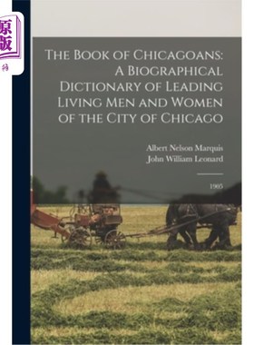 海外直订The Book of Chicagoans: A Biographical Dictionary of Leading Living men and Wome 芝加哥人的书:一本传记字典