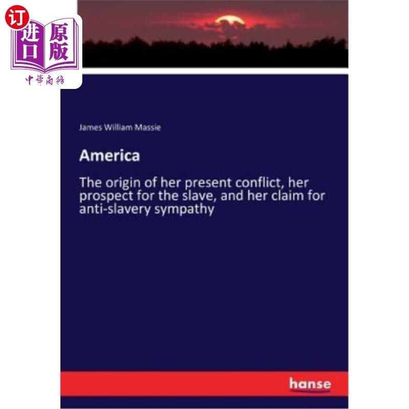 海外直订America: The origin of her present conflict, her prospect for the slave, and her 美国：她目前冲突的根源，她