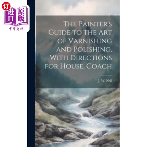 海外直订The Painter's Guide to the Art of Varnishing and Polishing, With Directions for  油漆和抛光艺术的画家指南，