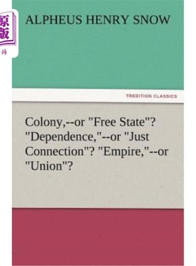 海外直订Colony, --Or Free State? Dependence, --Or Just Connection? Empire, --Or Union? 殖民地，还是自由州?依赖，还