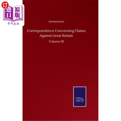 海外直订Correspondence Concerning Claims Against Great Britain: Volume III 关于对大不列颠提出索赔的信函：第三卷