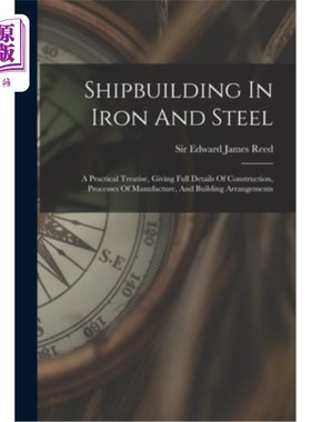 海外直订Shipbuilding In Iron And Steel: A Practical Treatise, Giving Full Details Of Con 钢铁造船:一篇实用论文，给