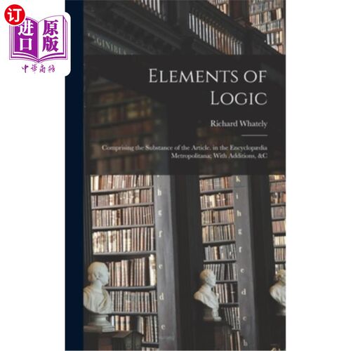 海外直订Elements of Logic: Comprising the Substance of the Article. in the Encyclop?dia  逻辑要素:构成文章的实质。