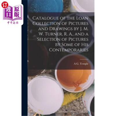 海外直订Catalogue of the Loan Collection of Pictures and Drawings by J. M. W. Turner, R. J. M. W.特纳