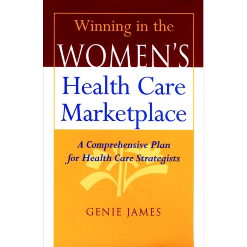 赢得妇女保健市场 保健战略家的全面计划 英文原版 Winning In The Women S Health Care Marketplace GENIE JAMES【中商原版