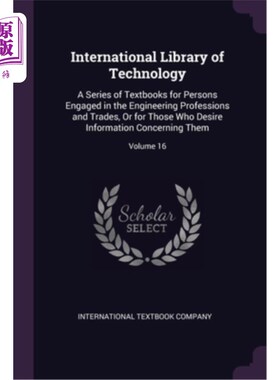 海外直订International Library of Technology: A Series of Textbooks for Persons Engaged i 国际技术图书馆:一系列的教
