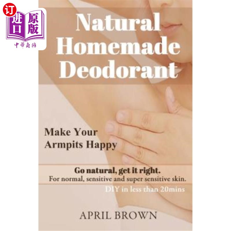 海外直订Natural Homemade Deodorant: Make your armpit happy Go Natural Get it Right For n 天然自制除臭剂：让你的腋窝