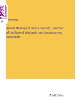 海外直订Annual Message of Lucius Fairchild, Governor of the State of Wisconsin, and Acco 威斯康辛州州长卢修斯·费尔