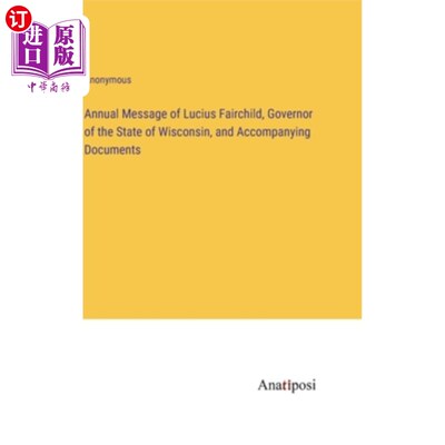 海外直订Annual Message of Lucius Fairchild, Governor of the State of Wisconsin, and Acco 威斯康辛州州长卢修斯·费尔