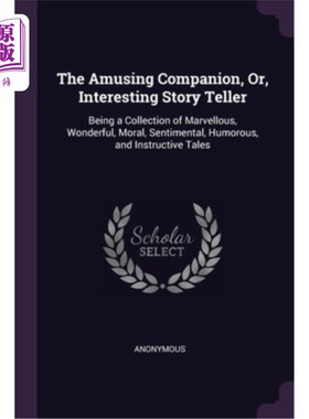 海外直订The Amusing Companion, Or, Interesting Story Teller: Being a Collection of Marve 有趣的伙伴，或，有趣的故事