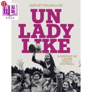 海外直订Unladylike: A History of Ladies Gaelic Football 不淑女：盖尔女子足球的历史