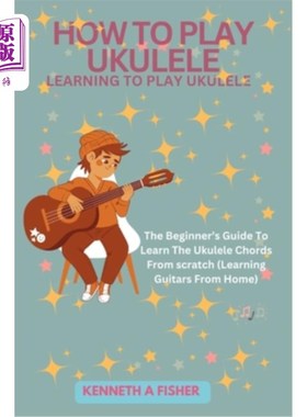 海外直订How to Play Ukulele: LEARNING TO PLAY UKULELE: The Beginner's Guide To Learn The 如何玩尤克里里：学习玩尤克