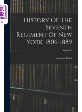 海外直订History Of The Seventh Regiment Of New York, 1806-1889; Volume 2 纽约第七军团历史，1806-1889;卷2