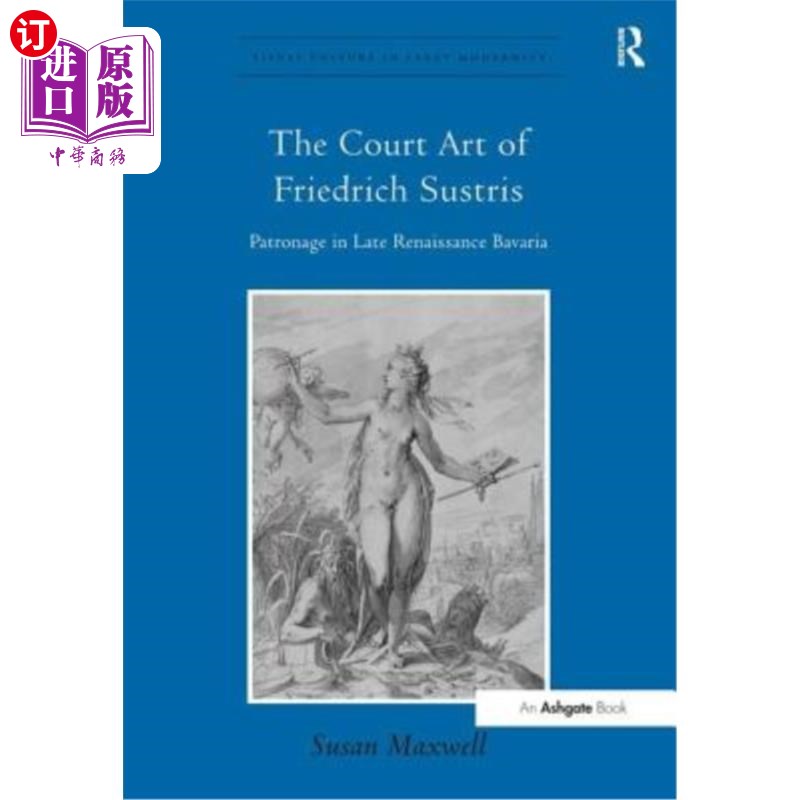 海外直订The Court Art of Friedrich Sustris: Patronage in Late Renaissance Bavaria 弗里德里希·苏斯特里斯的宫廷艺术: