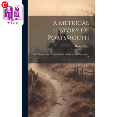 海外直订A Metrical History Of Portsmouth; With Delineations, Topographical, Historical,  《朴茨茅斯的格律史》有地形