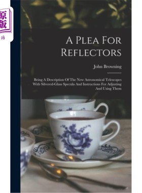 海外直订A Plea For Reflectors: Being A Description Of The New Astronomical Telescopes Wi 对反射器的请求:作为一种新