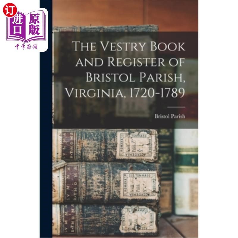 海外直订The Vestry Book and Register of Bristol Parish, Virginia, 1720-1789 弗吉尼亚州布里斯托尔教区的法衣书和登记