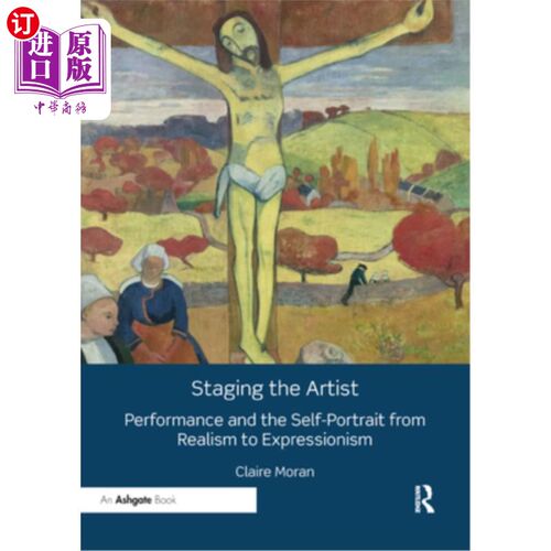 海外直订Staging the Artist: Performance and the Self-Portrait from Realism to Expression 舞台艺术家：从现实主义到表