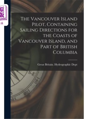 海外直订The Vancouver Island Pilot, Containing Sailing Directions for the Coasts of Vanc 温哥华岛领航员，包含温哥华