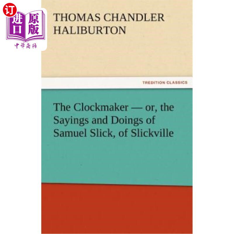 海外直订The Clockmaker - Or, the Sayings and Doings of Samuel Slick, of Slickville 钟表匠-或者，斯利克维尔的塞缪尔·