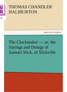 海外直订The Clockmaker - Or, the Sayings and Doings of Samuel Slick, of Slickville 钟表匠-或者，斯利克维尔的塞缪尔·