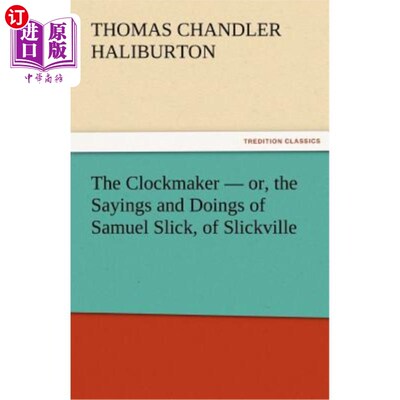 海外直订The Clockmaker - Or, the Sayings and Doings of Samuel Slick, of Slickville 钟表匠-或者，斯利克维尔的塞缪尔·