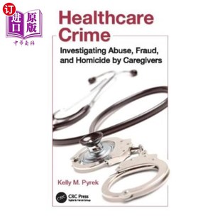 海外直订Healthcare Crime: Investigating Abuse, Fraud, and Homicide by Caregivers 医疗犯罪:调查护理人员的虐待、欺诈