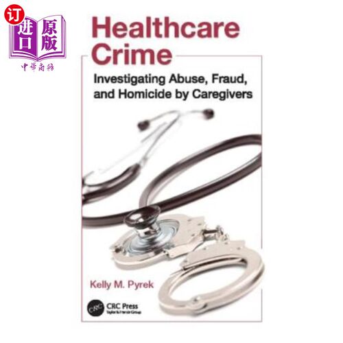 海外直订Healthcare Crime: Investigating Abuse, Fraud, and Homicide by Caregivers 医疗犯罪:调查护理人员的虐待、欺诈