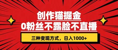 创作猫掘金，0粉丝不直播不露脸，三种变现方式日入1000+轻松上手