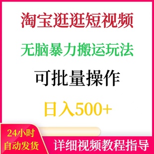 淘宝逛逛短视频无脑暴力搬运玩法可批量操作日入500+赚零花钱副业