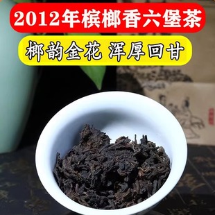 梧州六堡茶2012年桂青种槟榔香花果香回甘醇和顺滑金花大箩茶叶
