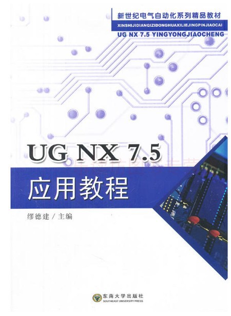 UG NX 7.5应用教程 缪德建 新世纪电气自动化系列精品教材  产品设计 数控加工 机电一体化 东南大学出版社 正版艺术书籍