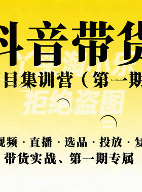 抖音带货项目集训营第一期短视频·直播·选品·投放复盘带货实战