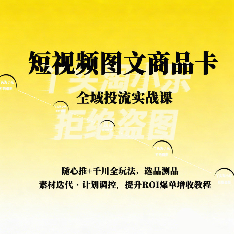 短视频图文商品卡全域投流实战课随心推千川全玩法计划调控提ROI
