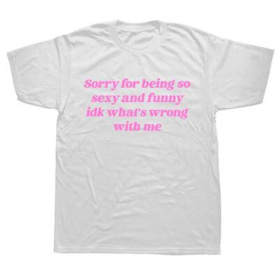 Sorry For Being So Funny And Sexy, Idk What's Wrong With Me