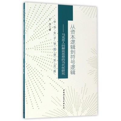 从资本逻辑到符号逻辑--马克思人的解放思想的当代性研究/中华女子学院学术文库 博库网