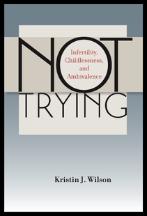 【预售】Not Trying: Infertility, Childlessness, and Ambiv