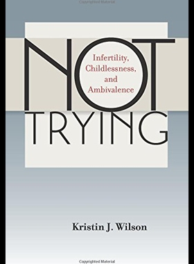 【预售】Not Trying: Infertility, Childlessness, and Ambiv