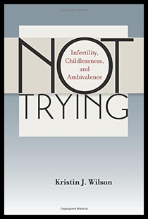【预售】Not Trying: Infertility, Childlessness, and Ambiv