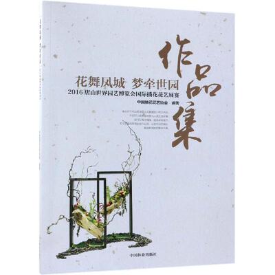 花舞凤城梦牵世园:2016唐山世界园艺博览会国际插花花艺展赛作品集 刘燕 正版书籍 新华书店旗舰店文轩官网 中国林业出版社