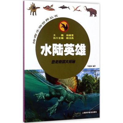 【新华文轩】神奇生物世界丛书•水陆英雄:恐龙帝国大揭秘 岑建强 编著;杨雄里 丛书主编 正版书籍 新华书店旗舰店文轩官网