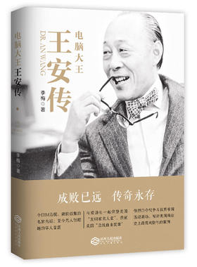 电脑大王王安传(令IBM恐慌、微软敬畏的电脑先驱 与爱迪生一起荣登美国“发明家名人堂” 被评美国商业史上极富戏剧化的案例)