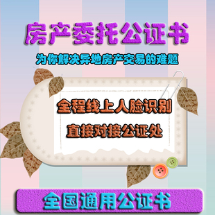 房产委托书公证买房委托卖房委托出售解压远程视频公证