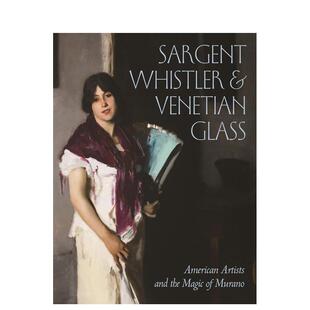 【预售】萨金特、惠斯特与威尼斯玻璃:美国艺术家和穆拉诺的魔力 Sargent, Whistler 原版英文艺术画册画集