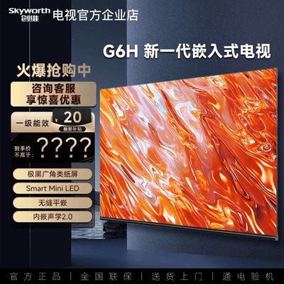 创维75/65/55G6H 无缝平嵌 极黑广角类纸屏 Smart MiniLED声学2.0