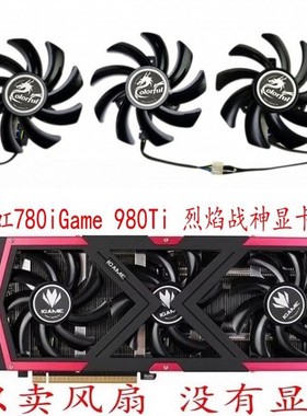 七彩虹780iGame 980Ti-6GD5 -4GD5九段  烈焰战神 GTX1050Ti 风扇