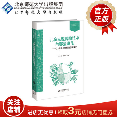 儿童主题博物馆中的那些事儿—23篇幼儿持续性学习案例 9787303263462 宋宜 霍力岩 主编  幼儿园课程研究与实践方案丛书 正版书籍